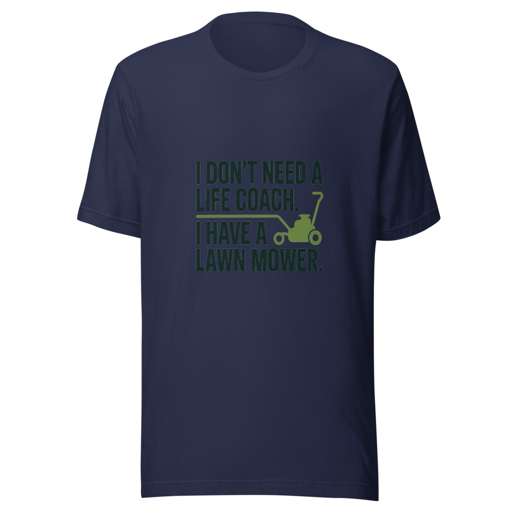 I Don't Need a Life Coach. I Have a Lawn Mower. - tshirt