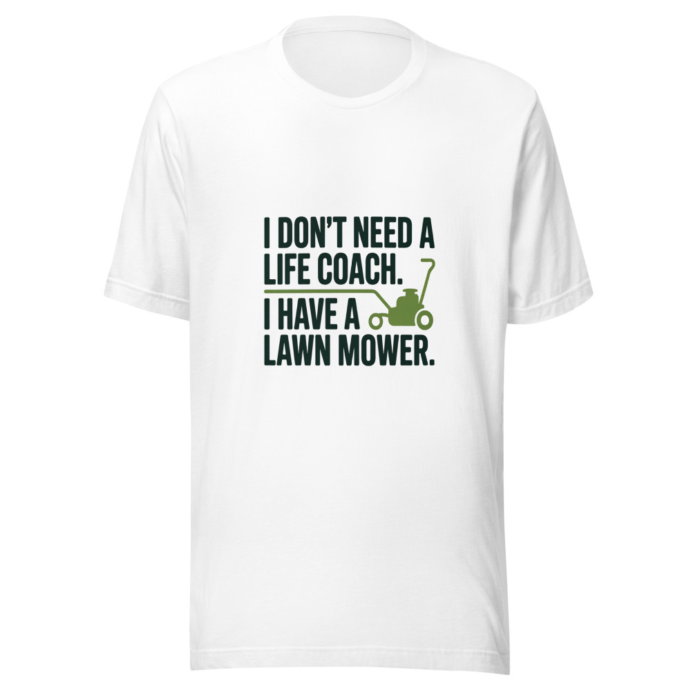 I Don't Need a Life Coach. I Have a Lawn Mower. - tshirt