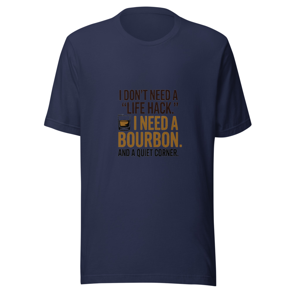 I Don't Need a 'Life Hack.' I Need a Bourbon and a Quiet Corner. - tshirt