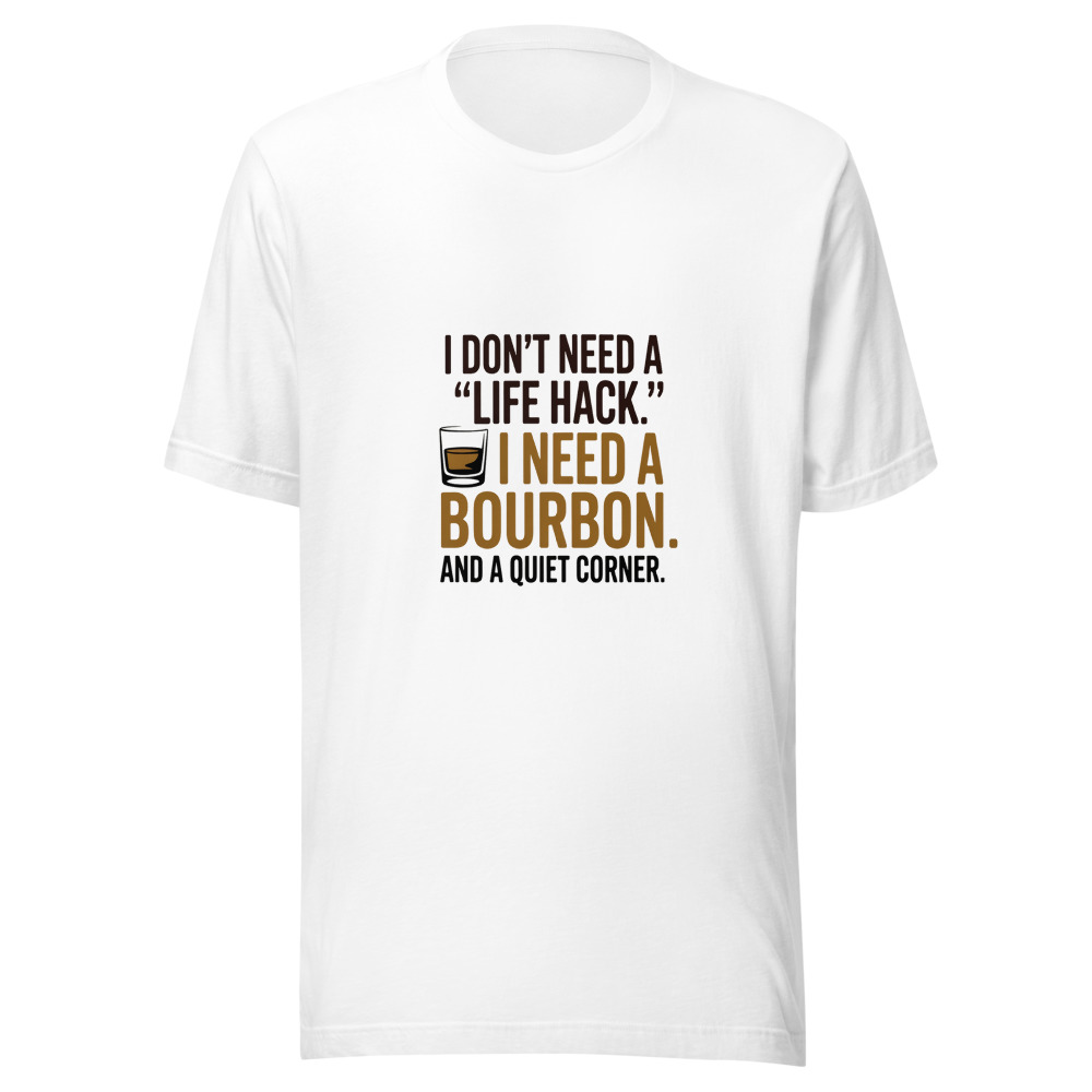 I Don't Need a 'Life Hack.' I Need a Bourbon and a Quiet Corner. - tshirt