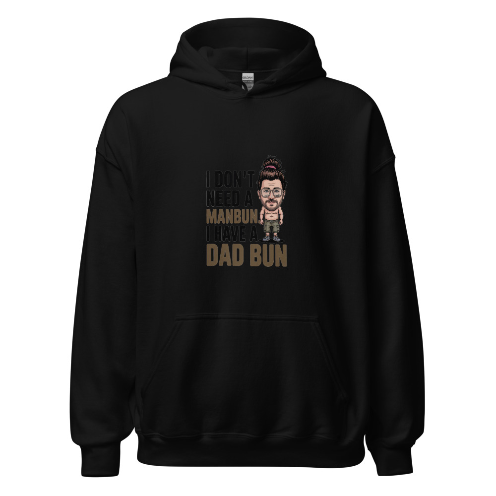 I DON'T NEED A MANBUN. I HAVE A DAD BUN. - hoodie
