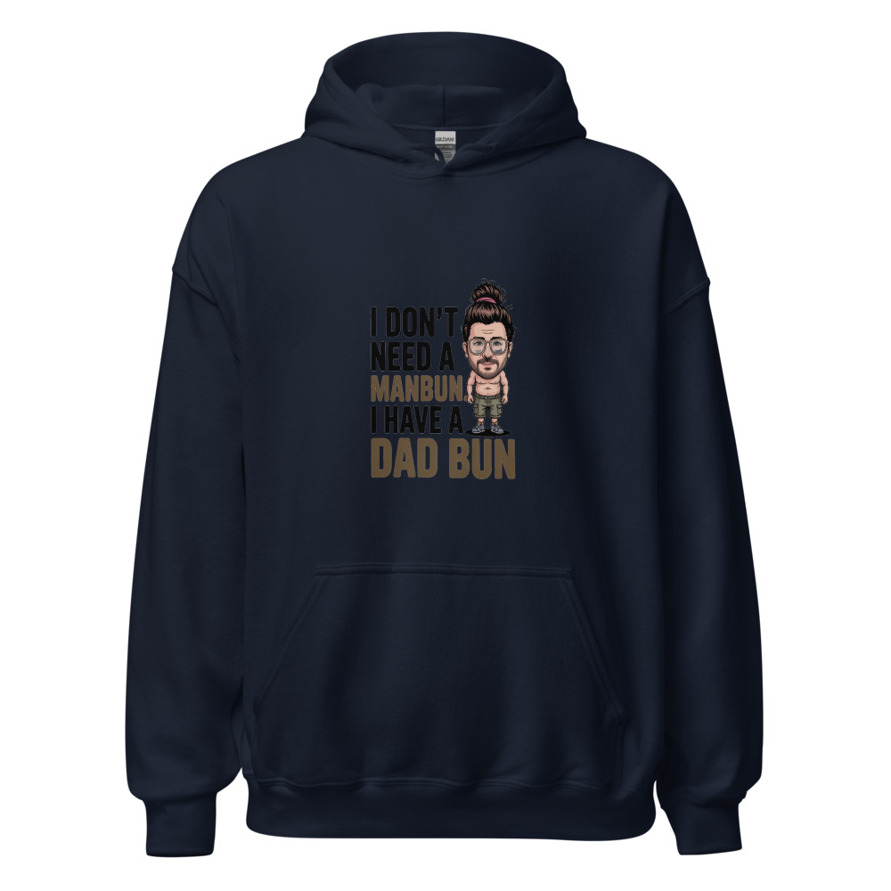 I DON'T NEED A MANBUN. I HAVE A DAD BUN. - hoodie