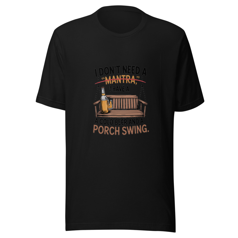 I Don't Need a 'Mantra.' I Have a Cold Beer and a Porch Swing. - tshirt