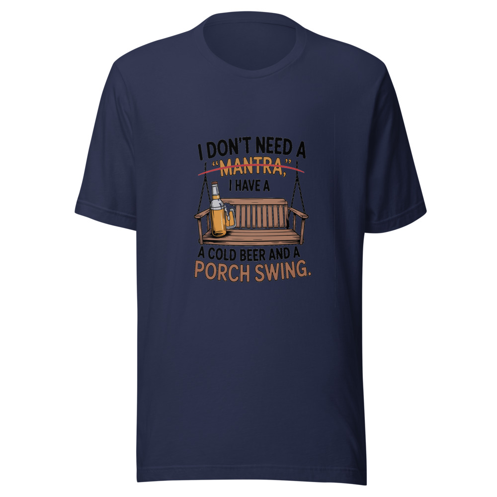 I Don't Need a 'Mantra.' I Have a Cold Beer and a Porch Swing. - tshirt