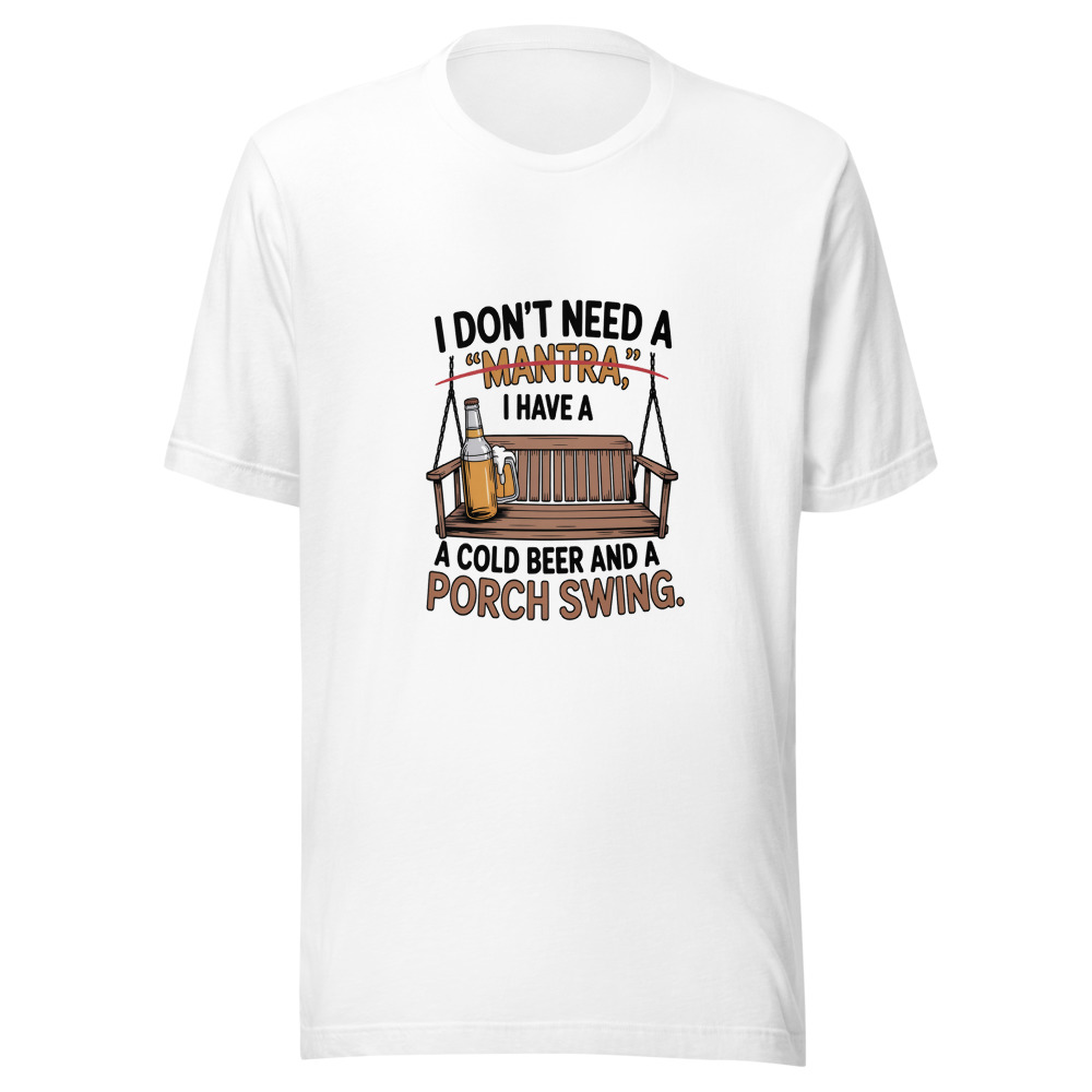 I Don't Need a 'Mantra.' I Have a Cold Beer and a Porch Swing. - tshirt
