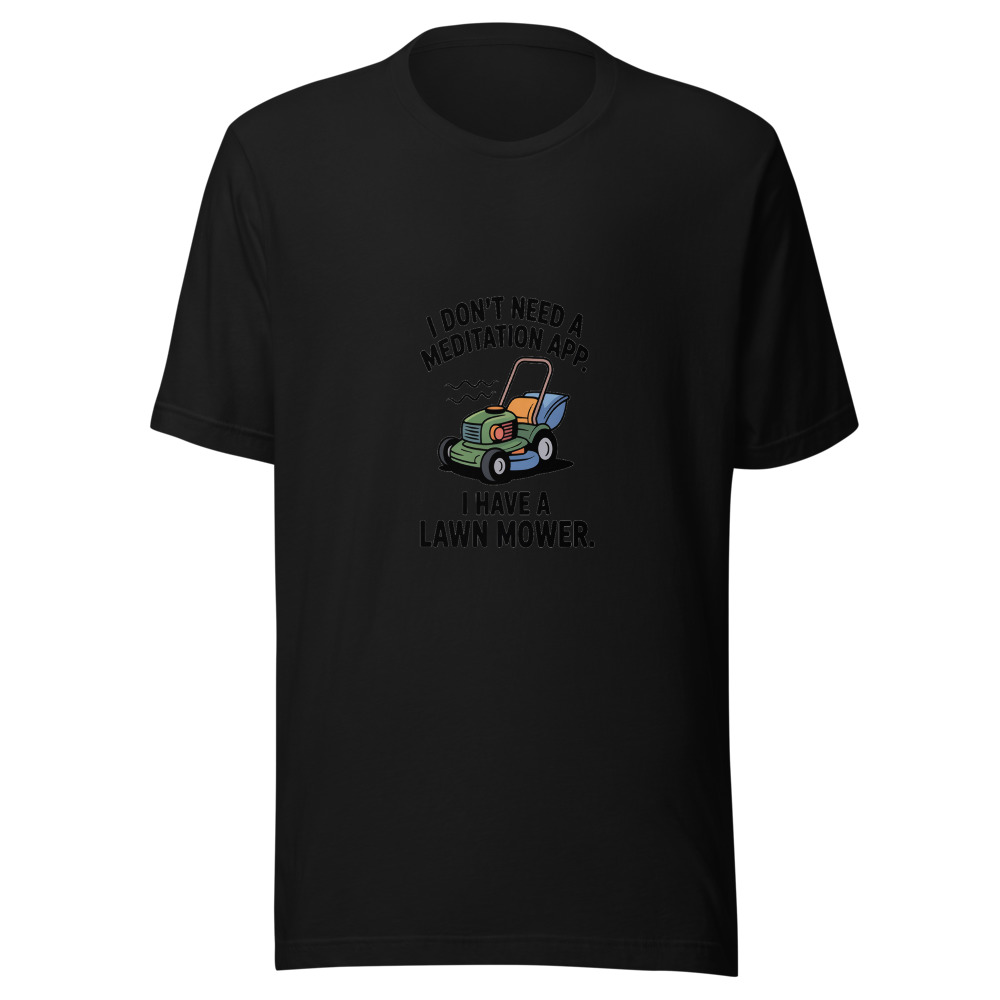 I Don't Need a Meditation App. I Have a Lawn Mower. - tshirt