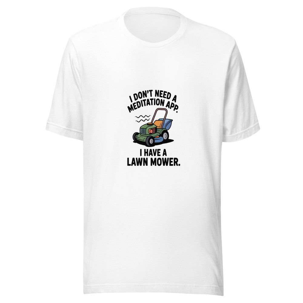 I Don't Need a Meditation App. I Have a Lawn Mower. - tshirt