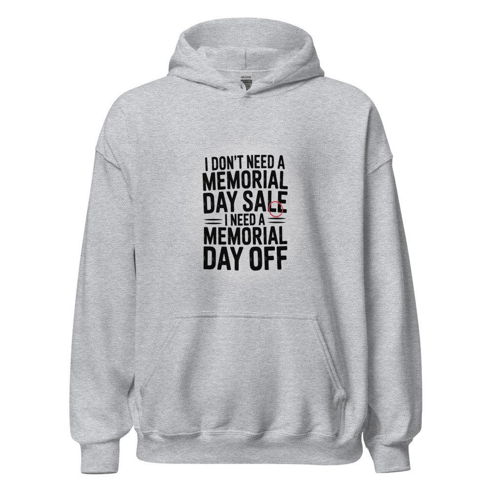 I Don't Need a Memorial Day Sale, I Need a Memorial Day Off - hoodie