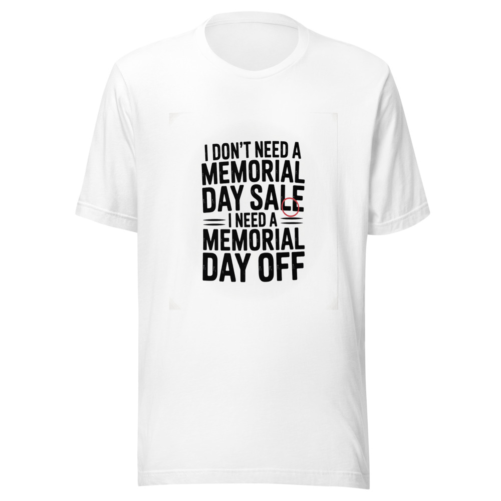 I Don't Need a Memorial Day Sale, I Need a Memorial Day Off - tshirt