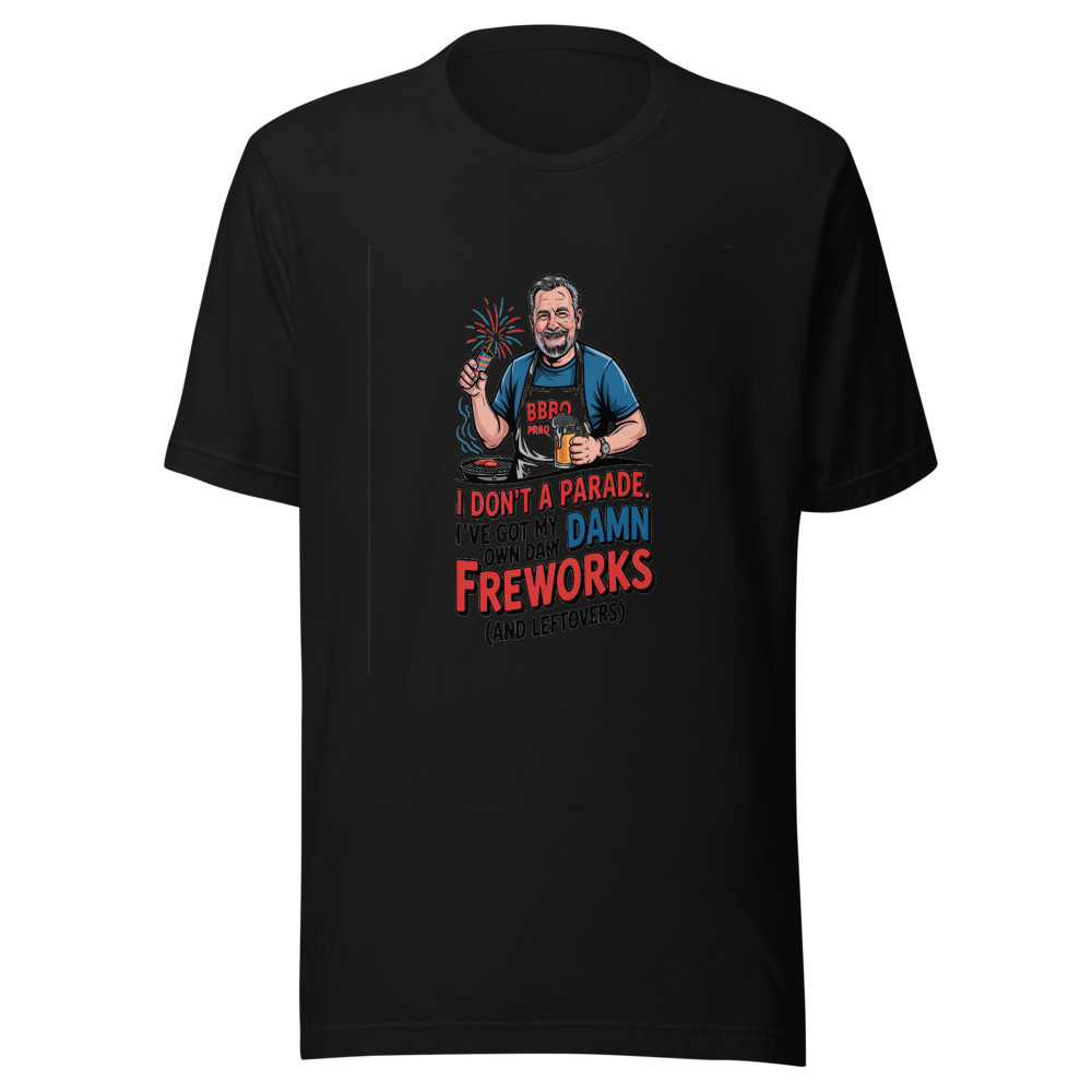 I Don't Need a Parade. I've Got My Own Damn Fireworks (and Leftovers). - tshirt