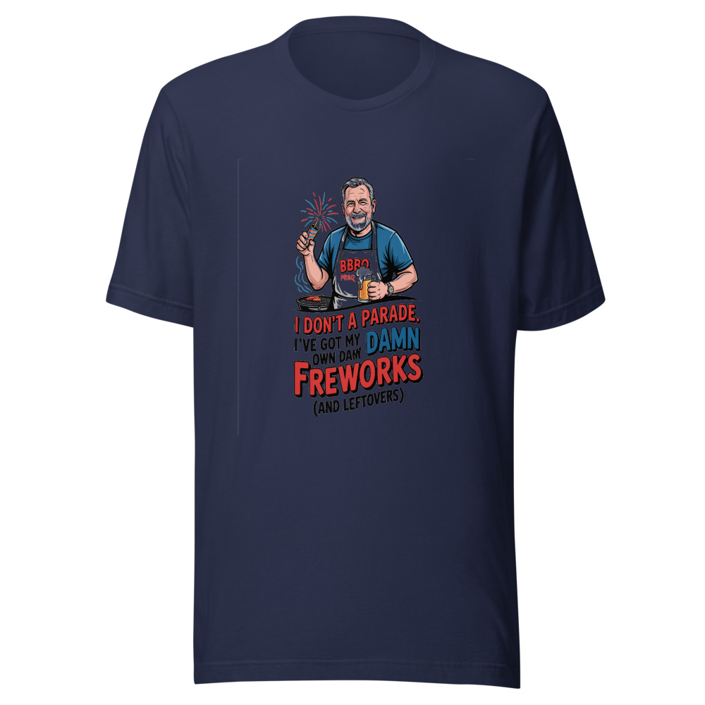 I Don't Need a Parade. I've Got My Own Damn Fireworks (and Leftovers). - tshirt