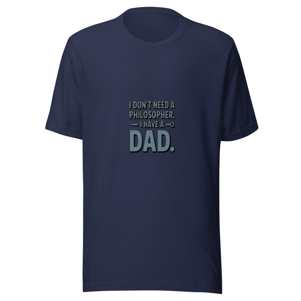 I DON'T NEED A PHILOSOPHER. I HAVE A DAD. - tshirt