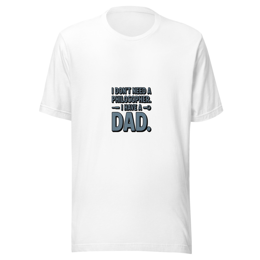I DON'T NEED A PHILOSOPHER. I HAVE A DAD. - tshirt