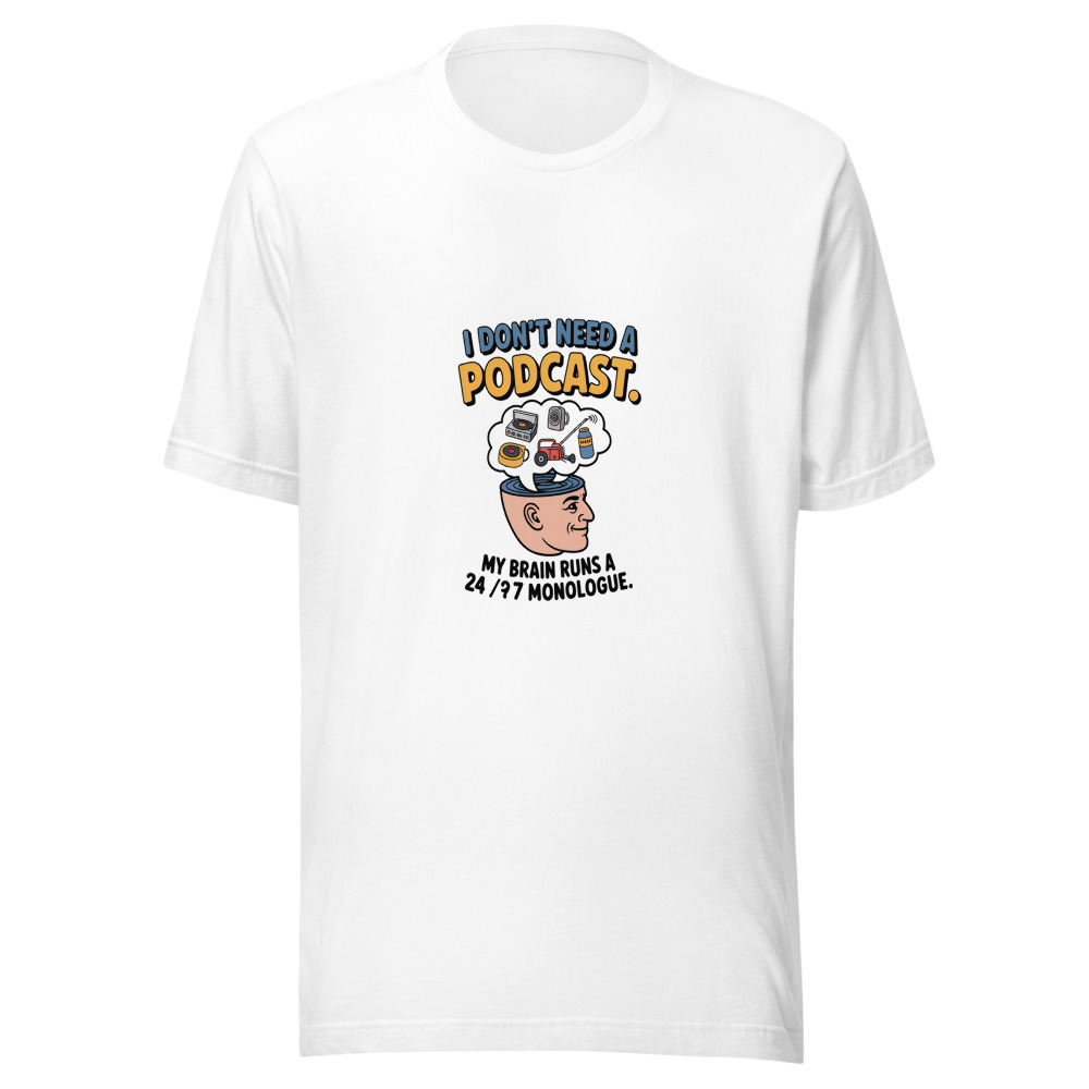 I Don't Need a Podcast. My Brain Runs a 24/7 Monologue. - tshirt