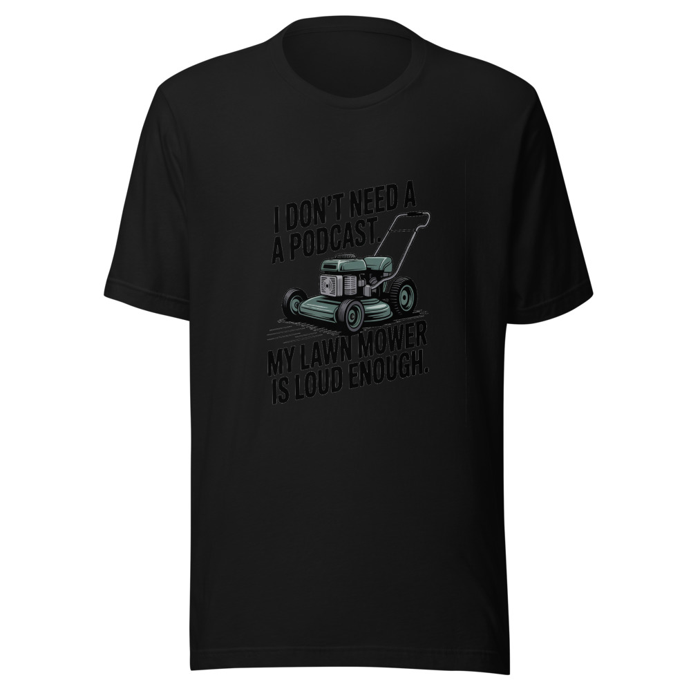 I Don't Need a Podcast. My Lawn Mower Is Loud Enough. - tshirt