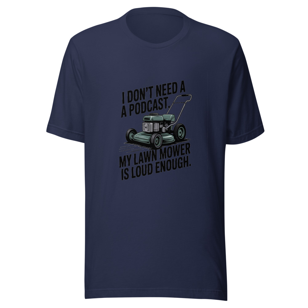 I Don't Need a Podcast. My Lawn Mower Is Loud Enough. - tshirt