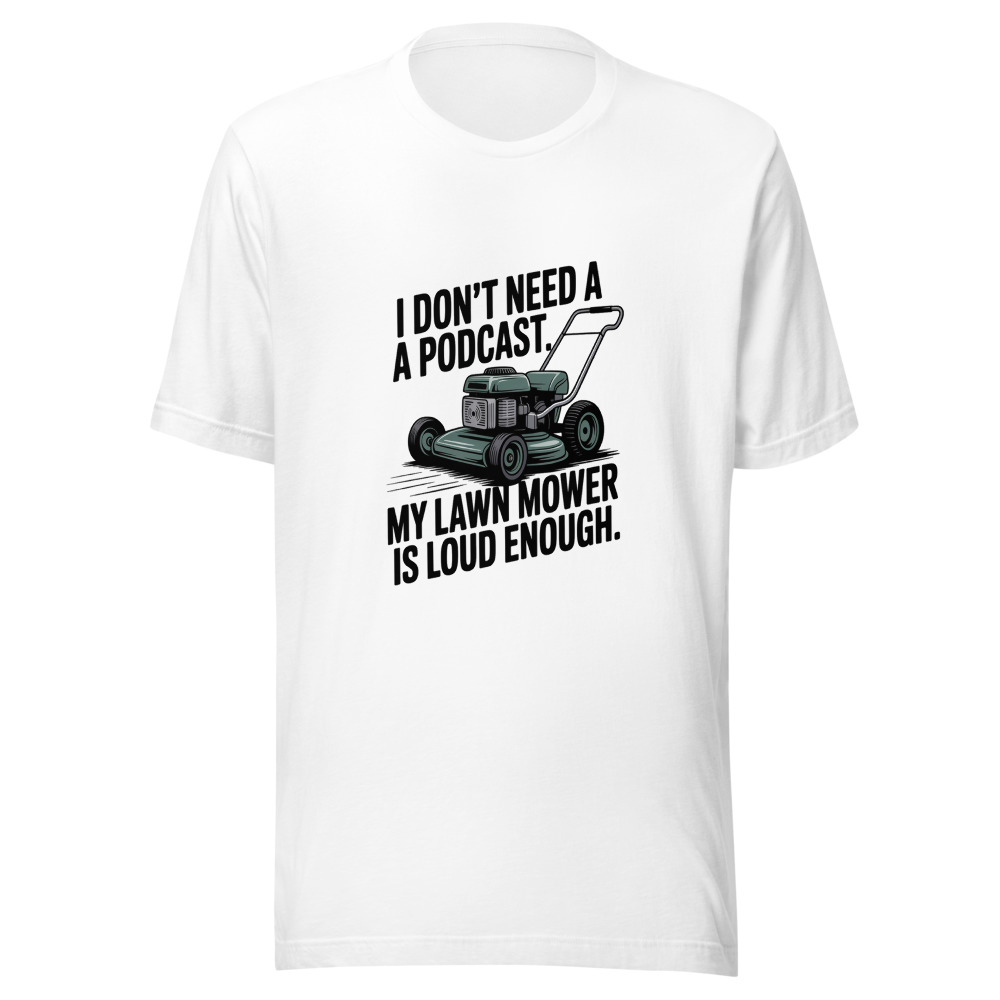 I Don't Need a Podcast. My Lawn Mower Is Loud Enough. - tshirt