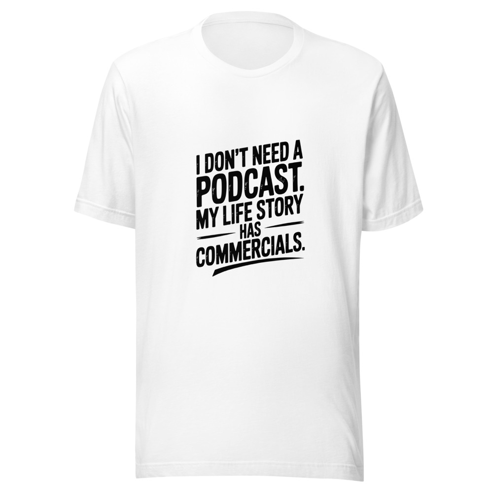 I Don't Need a Podcast. My Life Story Has Commercials. - tshirt