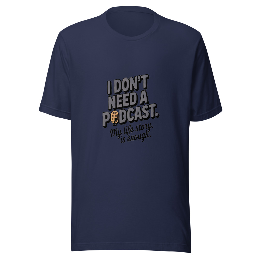 I Don't Need a Podcast. My Life Story is Enough. - tshirt