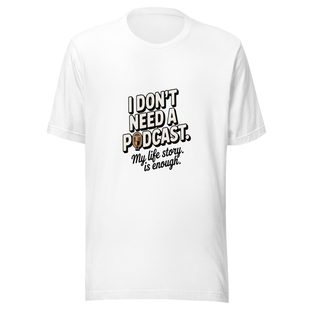 I Don't Need a Podcast. My Life Story is Enough. - tshirt
