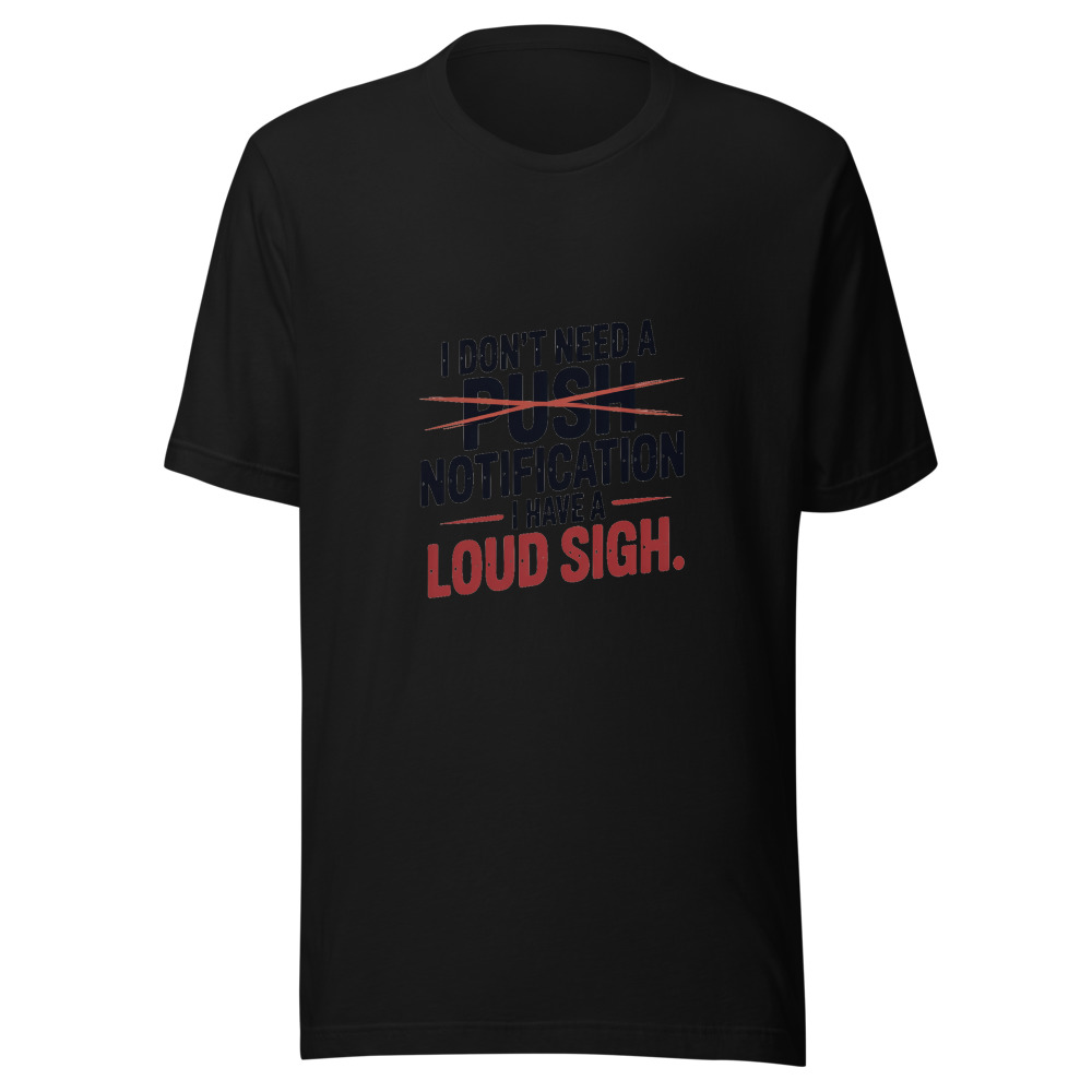 I Don't Need a Push Notification. I Have a Loud Sigh. - tshirt