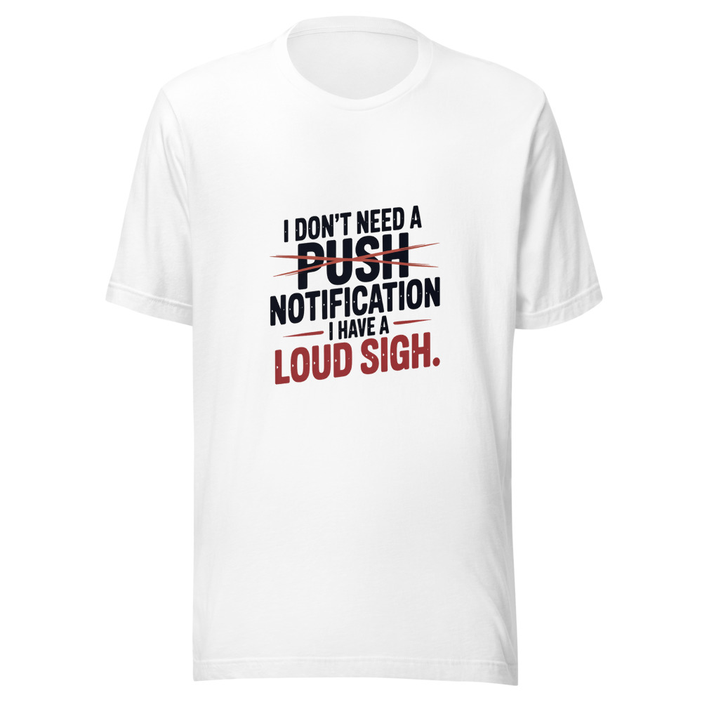 I Don't Need a Push Notification. I Have a Loud Sigh. - tshirt