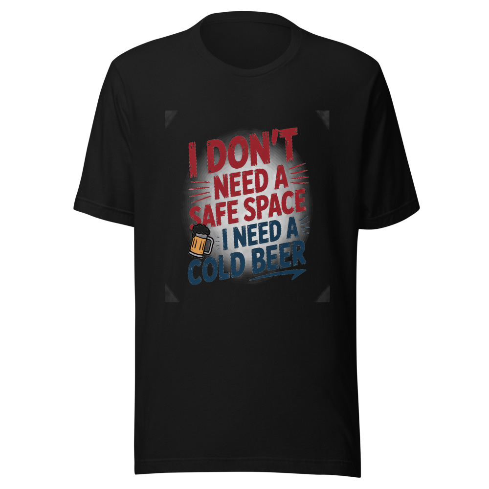 I DON'T NEED A SAFE SPACE, I NEED A COLD BEER - tshirt