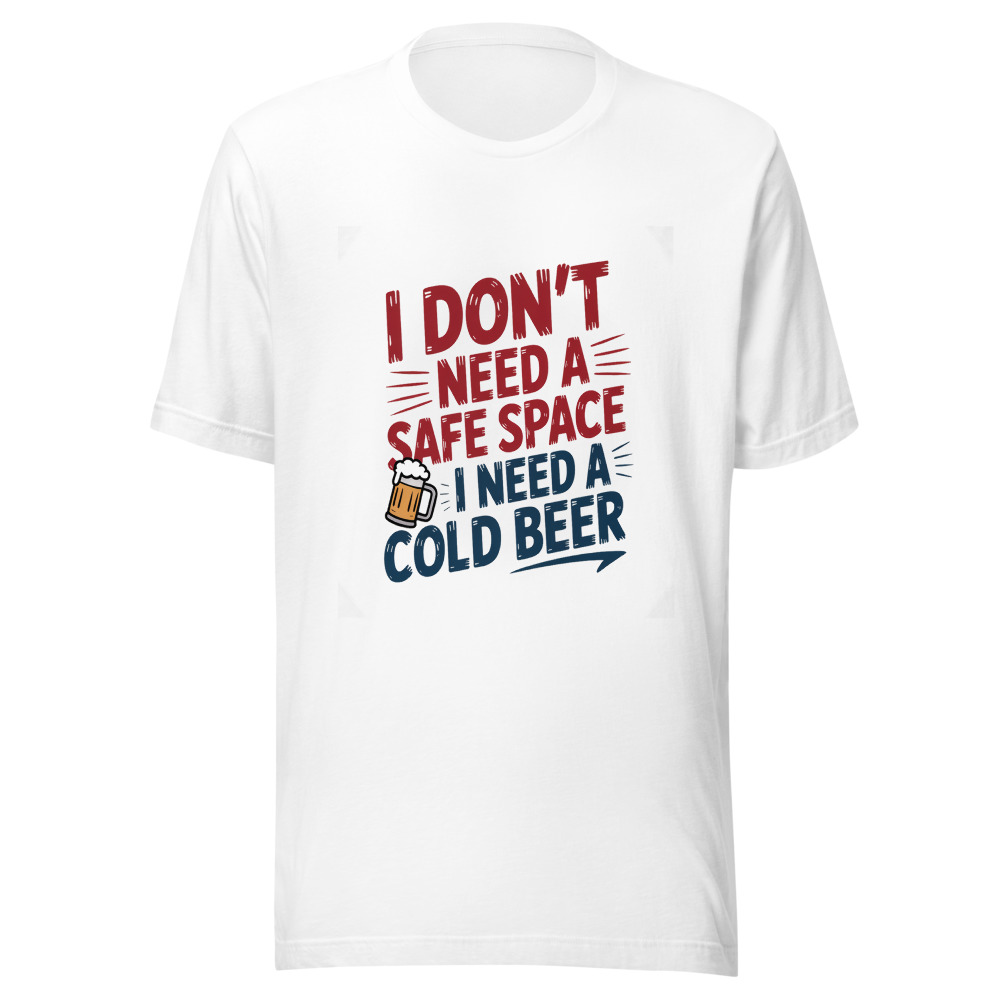 I DON'T NEED A SAFE SPACE, I NEED A COLD BEER - tshirt