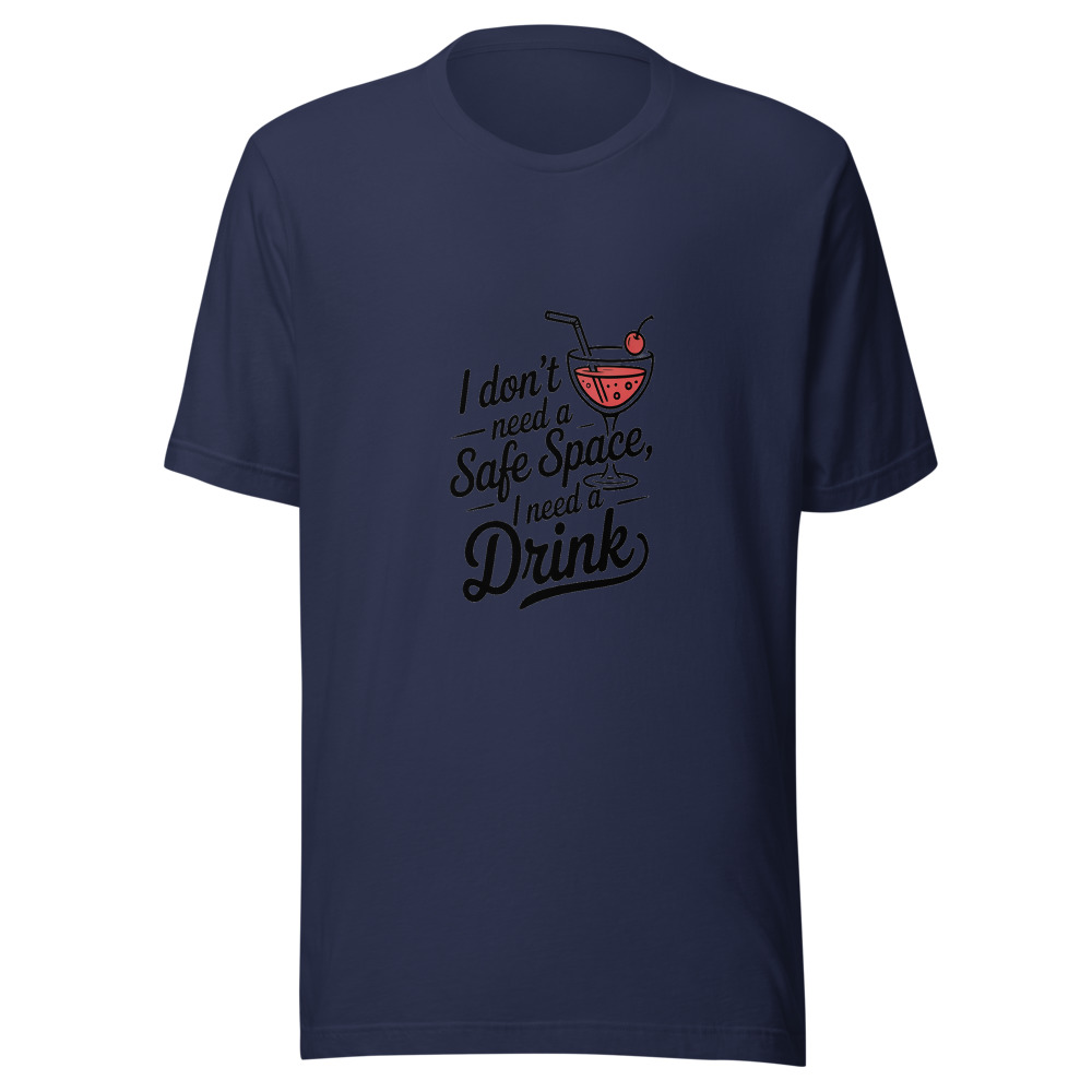 I Don't Need a Safe Space, I Need a Drink - tshirt