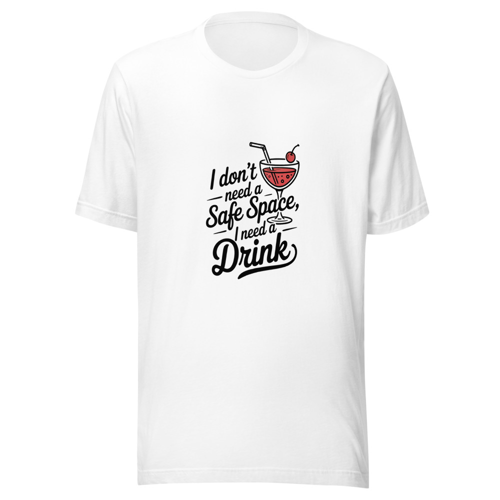 I Don't Need a Safe Space, I Need a Drink - tshirt