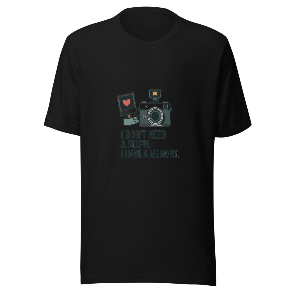 I DON'T NEED A SELFIE. I HAVE A MEMORY. - tshirt