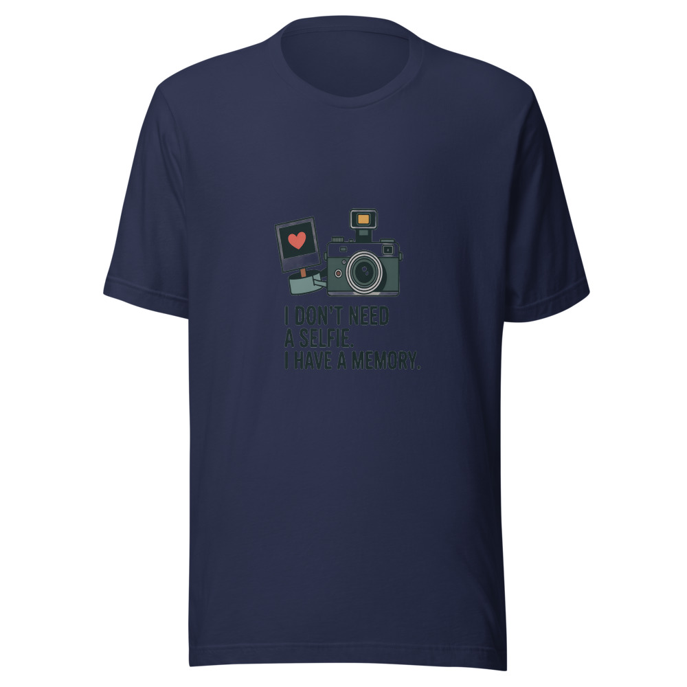 I DON'T NEED A SELFIE. I HAVE A MEMORY. - tshirt