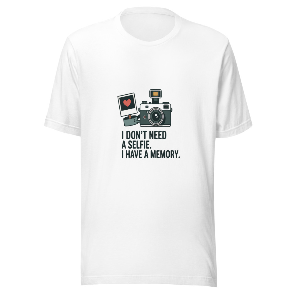 I DON'T NEED A SELFIE. I HAVE A MEMORY. - tshirt