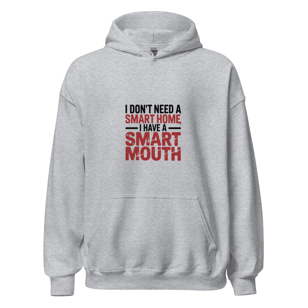 I DON'T NEED A SMART HOME, I HAVE A SMART MOUTH - hoodie