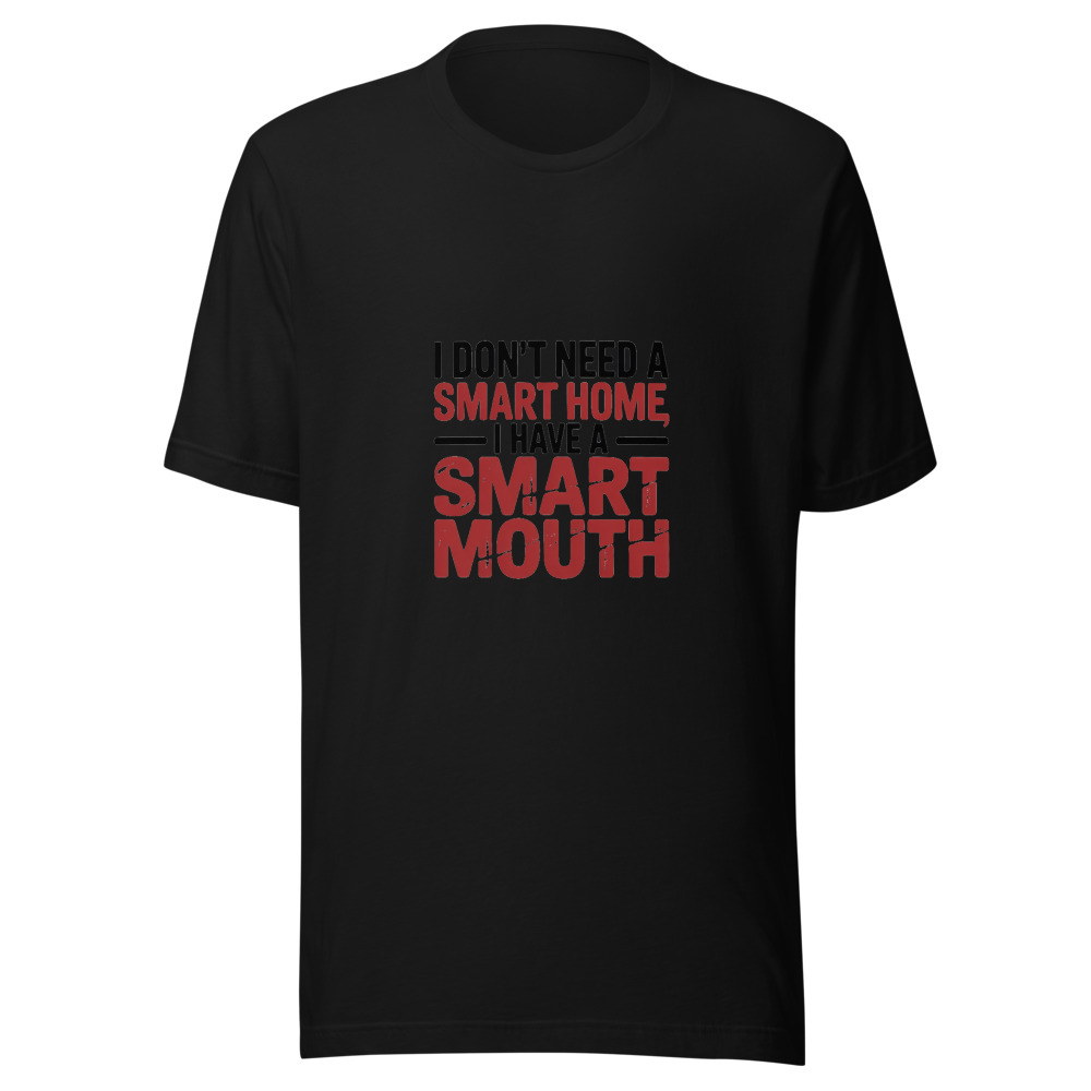 I DON'T NEED A SMART HOME, I HAVE A SMART MOUTH - tshirt