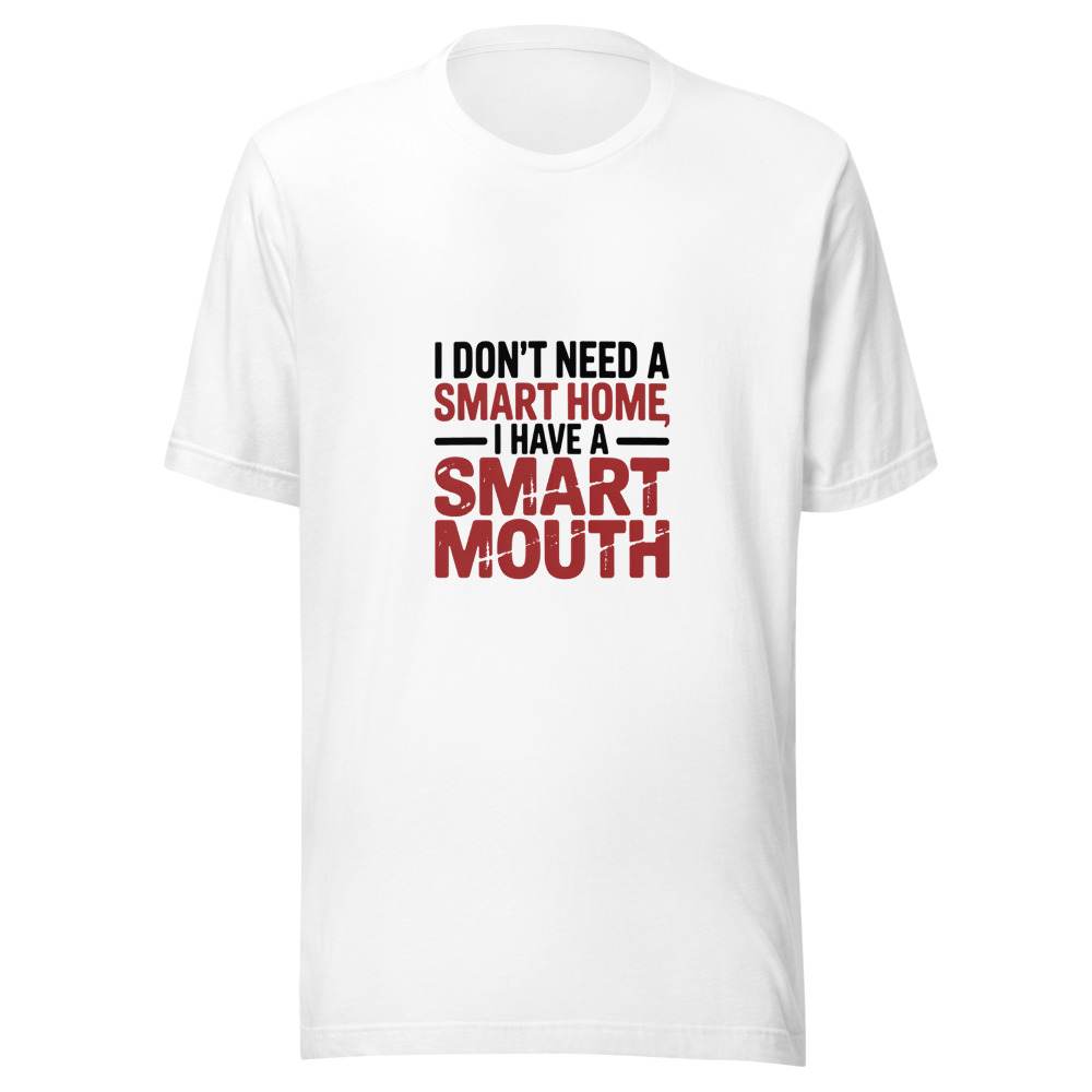 I DON'T NEED A SMART HOME, I HAVE A SMART MOUTH - tshirt