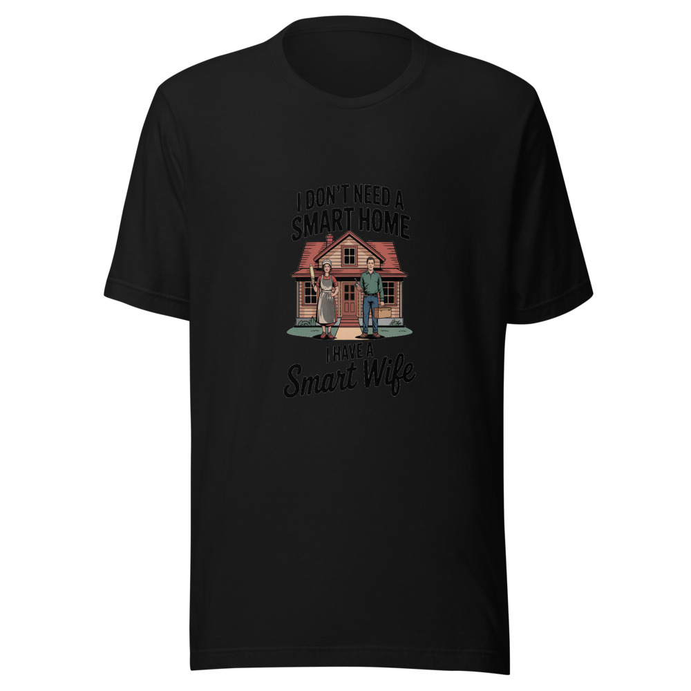 I Don't Need a Smart Home, I Have a Smart Wife - tshirt