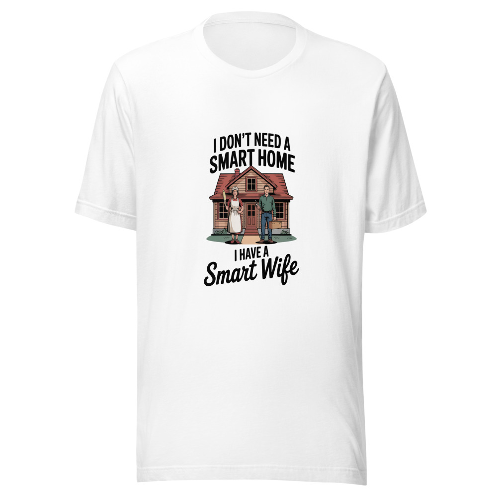 I Don't Need a Smart Home, I Have a Smart Wife - tshirt