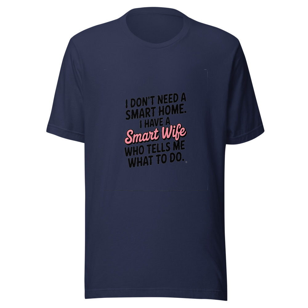 I Don't Need a Smart Home. I Have a Smart Wife Who Tells Me What to Do. - tshirt