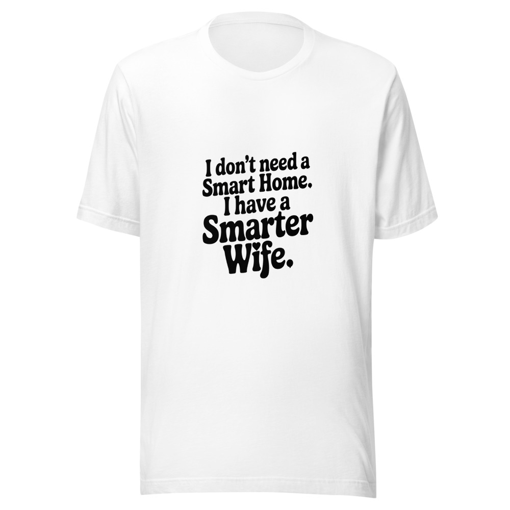 I Don't Need a Smart Home. I Have a Smarter Wife. - tshirt