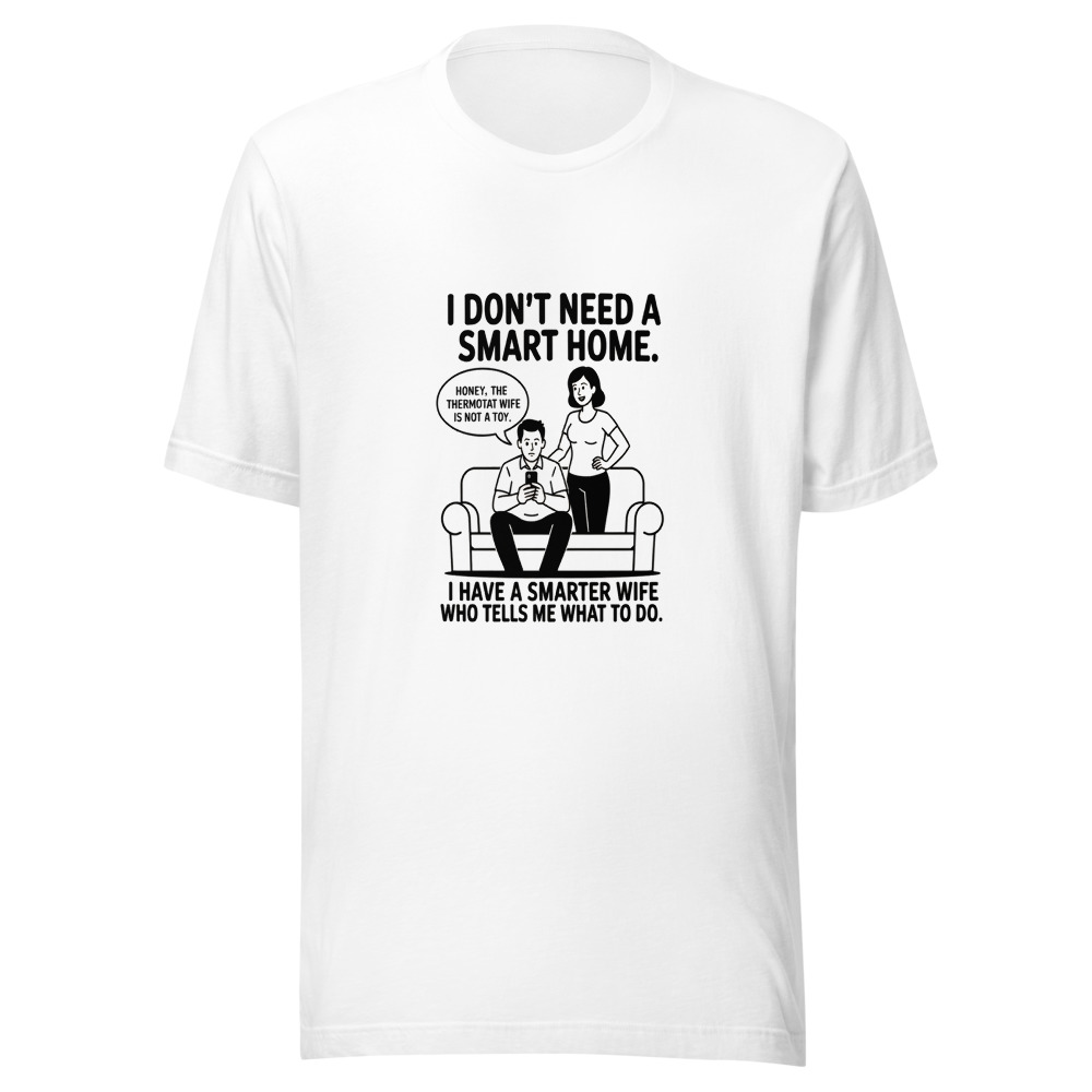 I Don't Need a Smart Home. I Have a Smarter Wife Who Tells Me What to Do. - tshirt