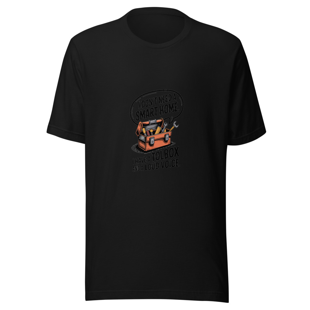 I Don't Need a Smart Home. I Have a Toolbox and a Loud Voice. - tshirt