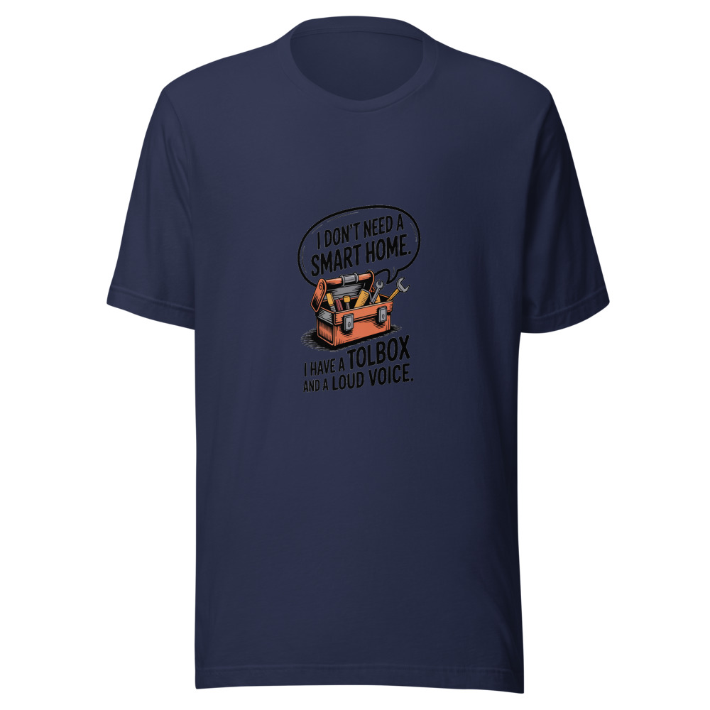 I Don't Need a Smart Home. I Have a Toolbox and a Loud Voice. - tshirt