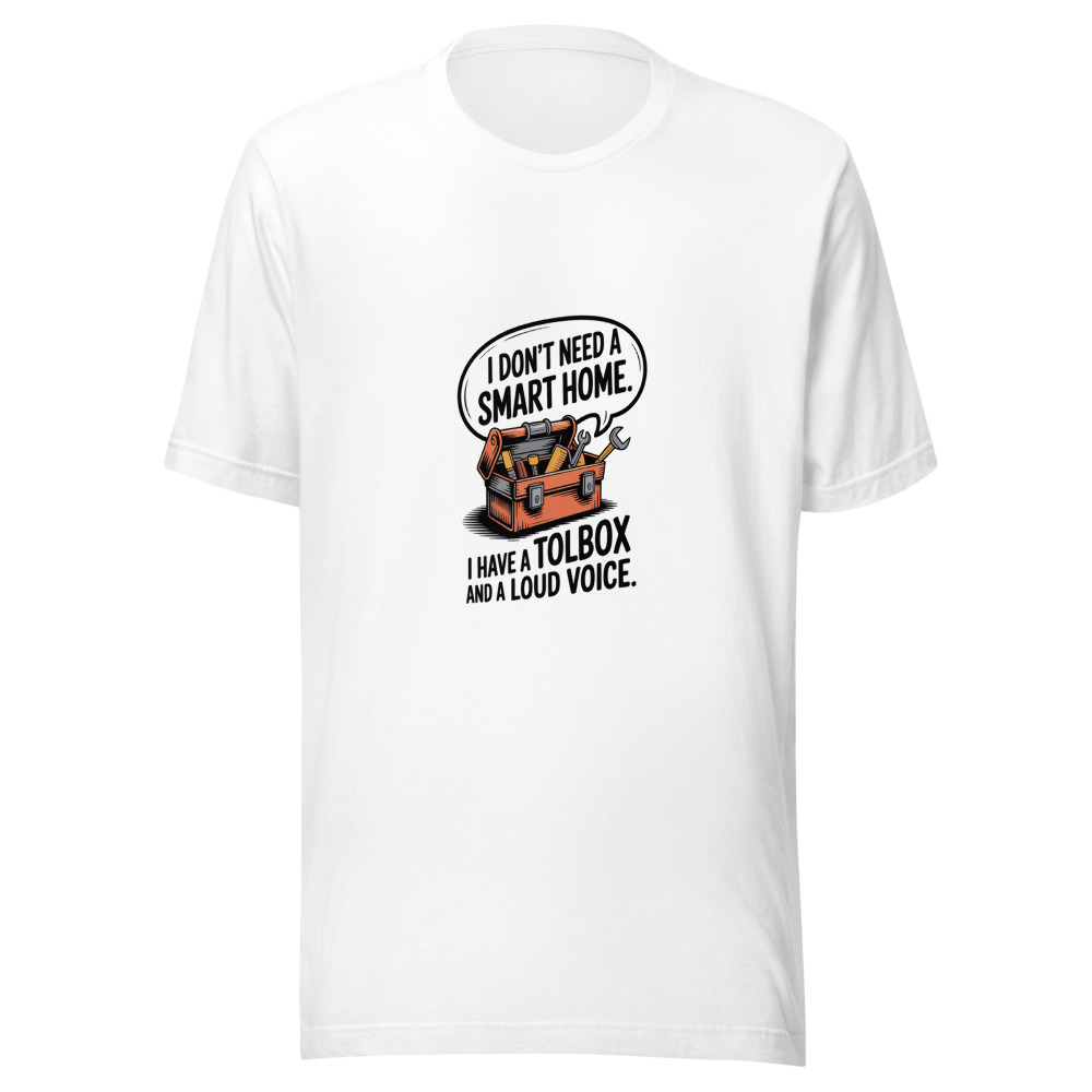 I Don't Need a Smart Home. I Have a Toolbox and a Loud Voice. - tshirt