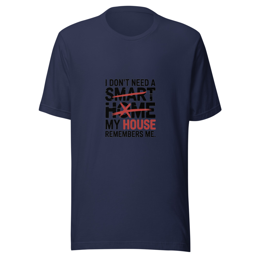 I don't need a smart home. My house remembers me. - tshirt
