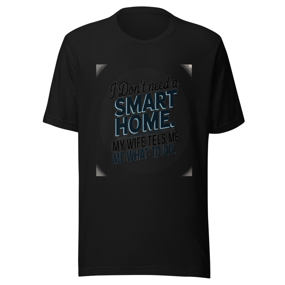 I Don't Need a Smart Home. My Wife Tells Me What to Do. - tshirt