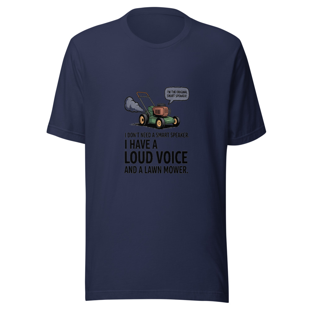 I Don't Need a Smart Speaker. I Have a Loud Voice and a Lawn Mower. - tshirt