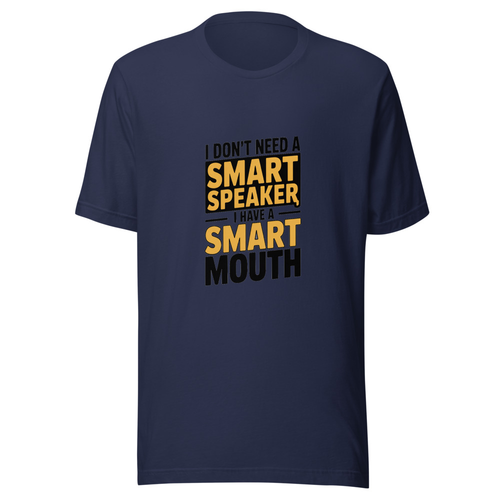 I DON'T NEED A SMART SPEAKER, I HAVE A SMART MOUTH - tshirt