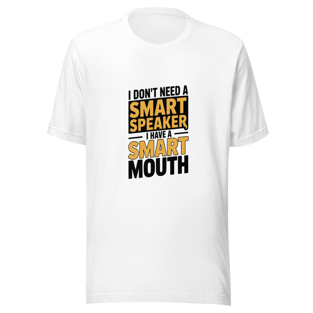 I DON'T NEED A SMART SPEAKER, I HAVE A SMART MOUTH - tshirt