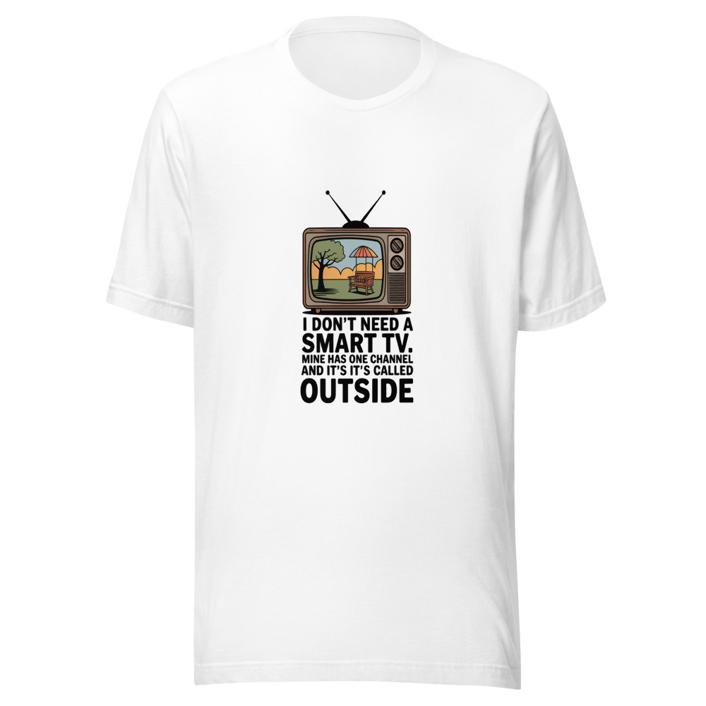 I Don't Need a Smart TV. Mine Has One Channel and It's Called Outside. - tshirt
